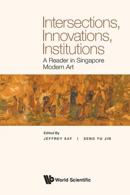 Say Jeffrey, Jeffrey Say, Yu Jin Seng - INTERSECTIONS, INNOVATIONS, INSTITUTIONS: A READER IN SINGAPORE MODERN ART, Häftad