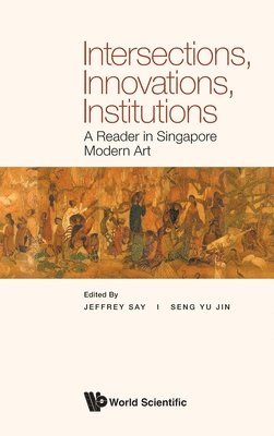 Say Jeffrey, Jeffrey Say, Yu Jin Seng - INTERSECTIONS, INNOVATIONS, INSTITUTIONS: A READER IN SINGAPORE MODERN ART, Inbunden