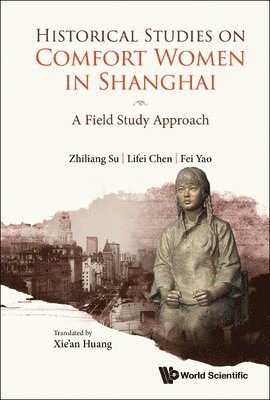 Zhiliang Su, Lifei Chen, Fei Yao - HISTORICAL STUDIES ON COMFORT WOMEN IN SHANGHAI: A FIELD STUDY APPROACH, Inbunden