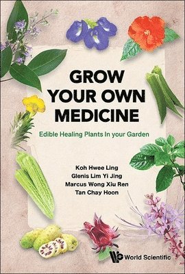 Hwee Ling Koh, Glenis Yi Jing Lim, Marcus Xiu Ren Wong, Chay Hoon Tan - Grow Your Own Medicine: Edible Healing Plants In Your Garden, Inbunden