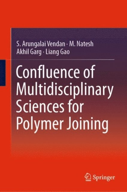 Liang Gao, Akhil Garg, M. Natesh, S. Arungalai Vendan - Confluence of Multidisciplinary Sciences for Polymer Joining, E-bok