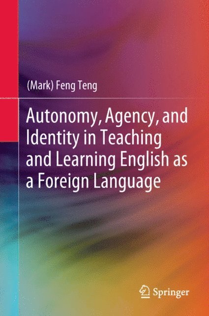 (Mark) Feng Teng - Autonomy, Agency, and Identity in Teaching and Learning English as a Foreign Language, E-bok