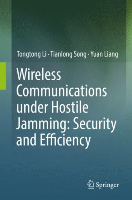 Yuan Liang, Tianlong Song, Tongtong Li - Wireless Communications under Hostile Jamming: Security and Efficiency, E-bok