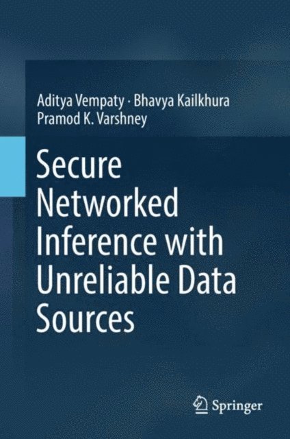 Pramod K. Varshney, Bhavya Kailkhura, Aditya Vempaty - Secure Networked Inference with Unreliable Data Sources, E-bok