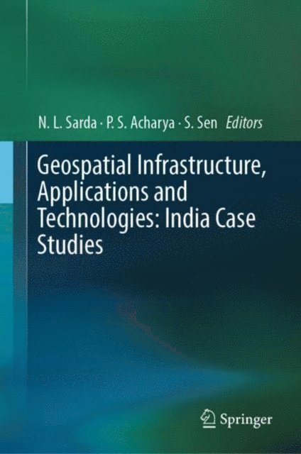 S. Sen, P.S. Acharya, N.L. Sarda - Geospatial Infrastructure, Applications and Technologies: India Case Studies, E-bok