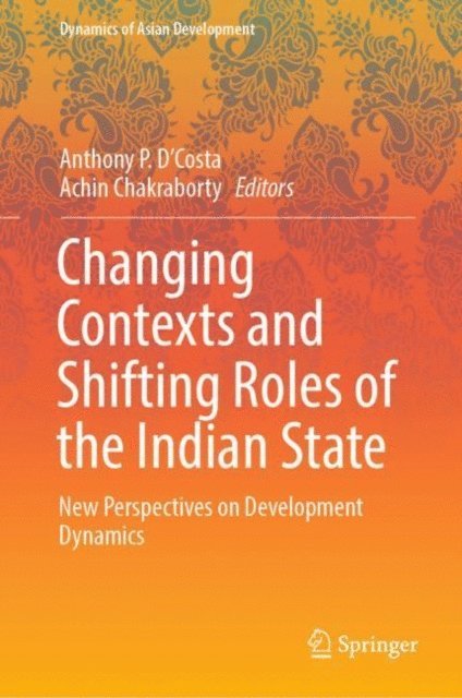 Achin Chakraborty, Anthony P. D'Costa - Changing Contexts and Shifting Roles of the Indian State, E-bok