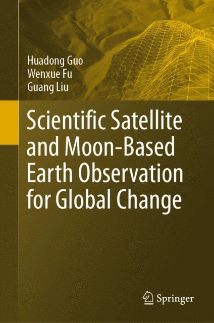 Guang Liu, Wenxue Fu, Huadong Guo - Scientific Satellite and Moon-Based Earth Observation for Global Change, E-bok