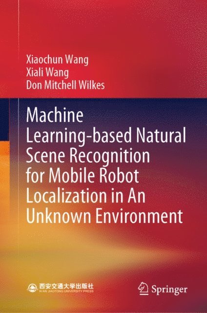 Don Mitchell Wilkes, Xiali Wang, Xiaochun Wang - Machine Learning-based Natural Scene Recognition for Mobile Robot Localization in An Unknown Environment, E-bok