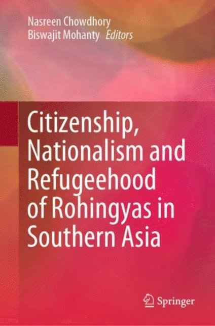 Biswajit Mohanty, Nasreen Chowdhory - Citizenship, Nationalism and Refugeehood of Rohingyas in Southern Asia, E-bok