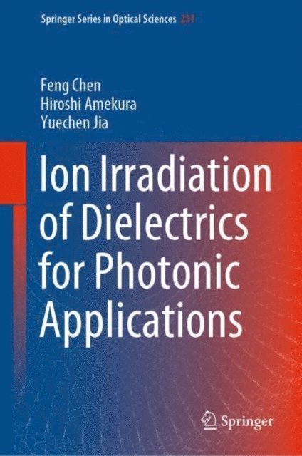 Yuechen Jia, Hiroshi Amekura, Feng Chen - Ion Irradiation of Dielectrics for Photonic Applications, E-bok