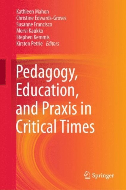 Kirsten Petrie, Stephen Kemmis, Mervi Kaukko, Susanne Francisco, Christine Edwards-Groves, Kathleen Mahon - Pedagogy, Education, and Praxis in Critical Times, E-bok