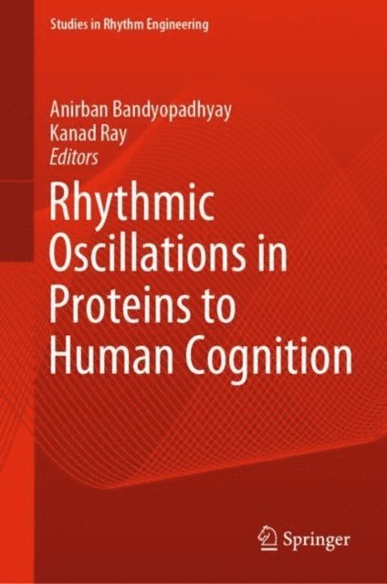 Kanad Ray, Anirban Bandyopadhyay - Rhythmic Oscillations in Proteins to Human Cognition, E-bok