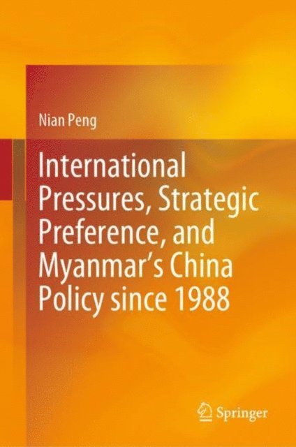 Nian Peng - International Pressures, Strategic Preference, and Myanmar's China Policy since 1988, E-bok