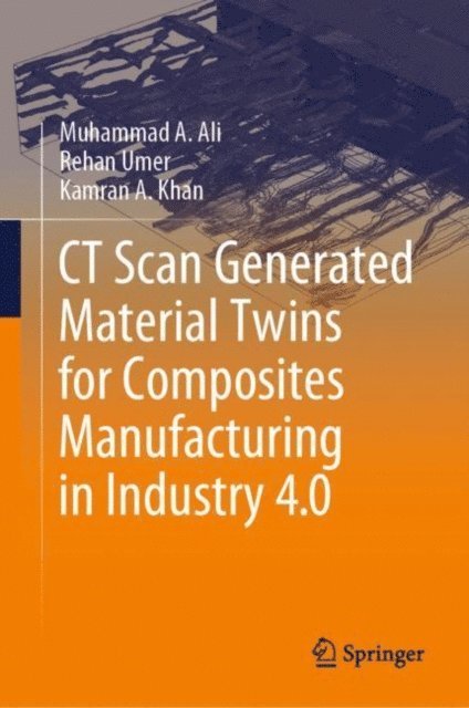 Kamran A. Khan, Rehan Umer, Muhammad A. Ali - CT Scan Generated Material Twins for Composites Manufacturing in Industry 4.0, E-bok
