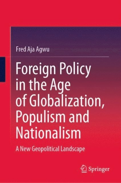 Fred Aja Agwu - Foreign Policy in the Age of Globalization, Populism and Nationalism, E-bok