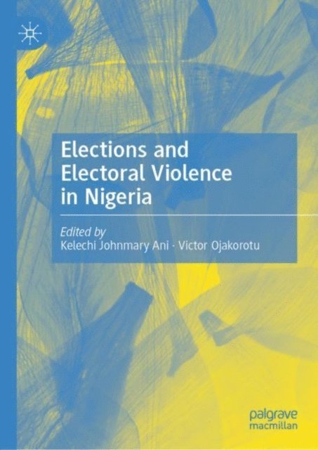 Victor Ojakorotu, Kelechi Johnmary Ani - Elections and Electoral Violence in Nigeria, E-bok