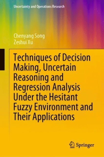 Zeshui Xu, Chenyang Song - Techniques of Decision Making, Uncertain Reasoning and Regression Analysis Under the Hesitant Fuzzy Environment and Their Applications, E-bok