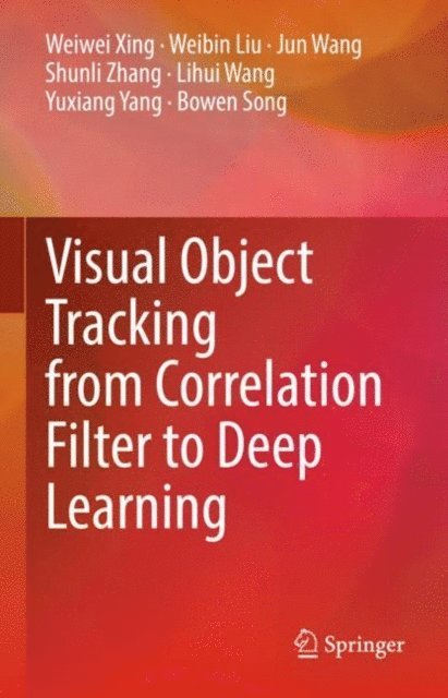 Bowen Song, Yuxiang Yang, Lihui Wang, Shunli Zhang, Jun Wang, Weibin Liu, Weiwei Xing - Visual Object Tracking from Correlation Filter to Deep Learning, E-bok