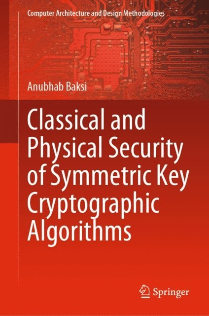 Anubhab Baksi - Classical and Physical Security of Symmetric Key Cryptographic Algorithms, E-bok