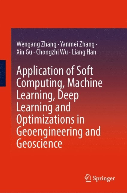 Liang Han, Chongzhi Wu, Xin Gu, Yanmei Zhang, Wengang Zhang - Application of Soft Computing, Machine Learning, Deep Learning and Optimizations in Geoengineering and Geoscience, E-bok