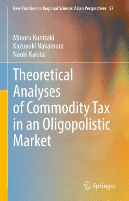 Naoki Kakita, Kazuyuki Nakamura, Minoru Kunizaki - Theoretical Analyses of Commodity Tax in an Oligopolistic Market, E-bok
