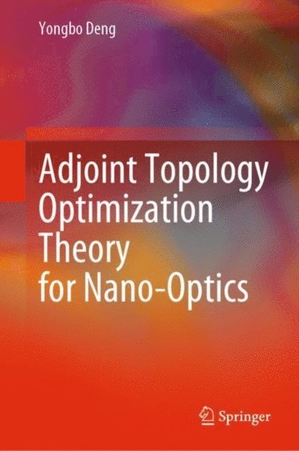 Yongbo Deng - Adjoint Topology Optimization Theory for Nano-Optics, E-bok