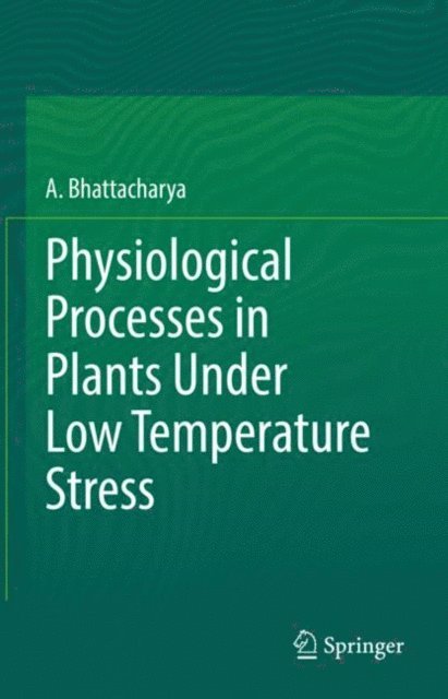 A. Bhattacharya - Physiological Processes in Plants Under Low Temperature Stress, E-bok