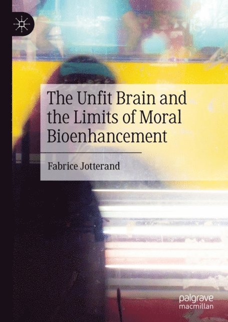 Fabrice Jotterand - Unfit Brain and the Limits of Moral Bioenhancement, E-bok
