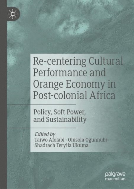 Shadrach Teryila Ukuma, Olusola Ogunnubi, Taiwo Afolabi - Re-centering Cultural Performance and Orange Economy in Post-colonial Africa, E-bok