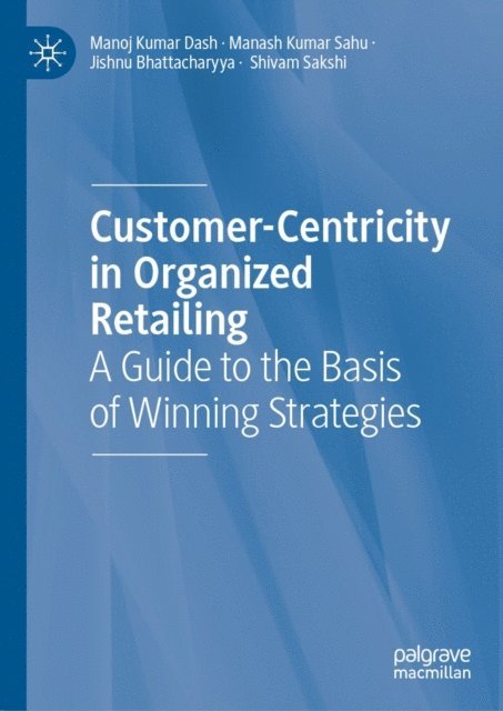 Shivam Sakshi, Jishnu Bhattacharyya, Manash Kumar Sahu, Manoj Kumar Dash - Customer-Centricity in Organized Retailing, E-bok