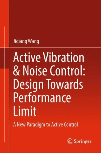 Jiqiang Wang - Active Vibration & Noise Control: Design Towards Performance Limit, E-bok