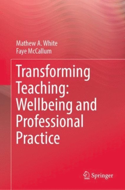 Faye McCallum, Mathew A. White - Transforming Teaching: Wellbeing and Professional Practice, E-bok
