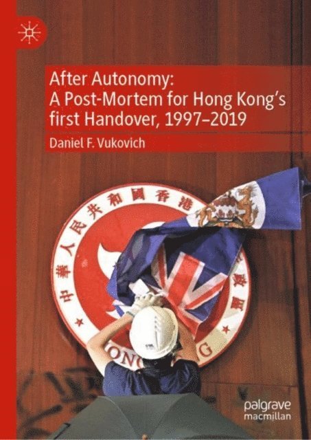 Daniel F. Vukovich - After Autonomy: A Post-Mortem for Hong Kong's first Handover, 1997-2019, E-bok