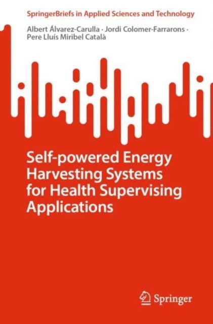 Pere Lluis Miribel Catala, Jordi Colomer-Farrarons, Albert Alvarez-Carulla - Self-powered Energy Harvesting Systems for Health Supervising Applications, E-bok