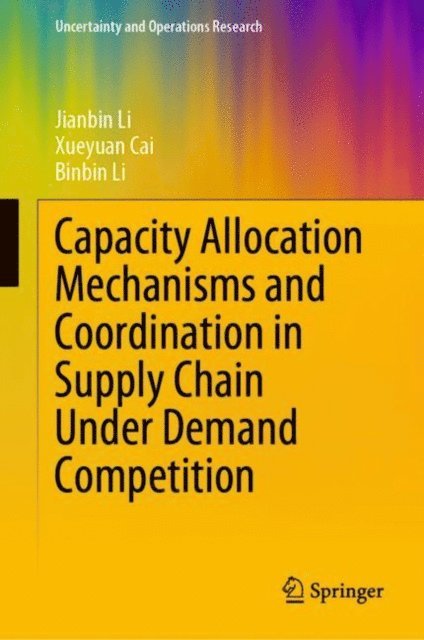 Binbin Li, Xueyuan Cai, Jianbin Li - Capacity Allocation Mechanisms and Coordination in Supply Chain Under Demand Competition, E-bok