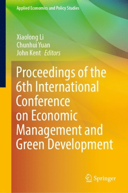 John Kent, Chunhui Yuan, Xiaolong Li - Proceedings of the 6th International Conference on Economic Management and Green Development, E-bok