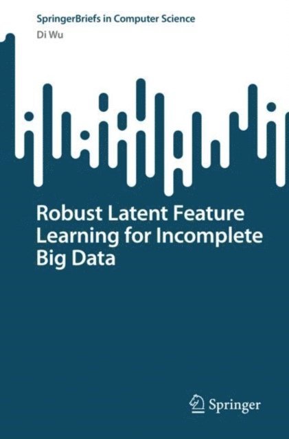 Di Wu - Robust Latent Feature Learning for Incomplete Big Data, E-bok