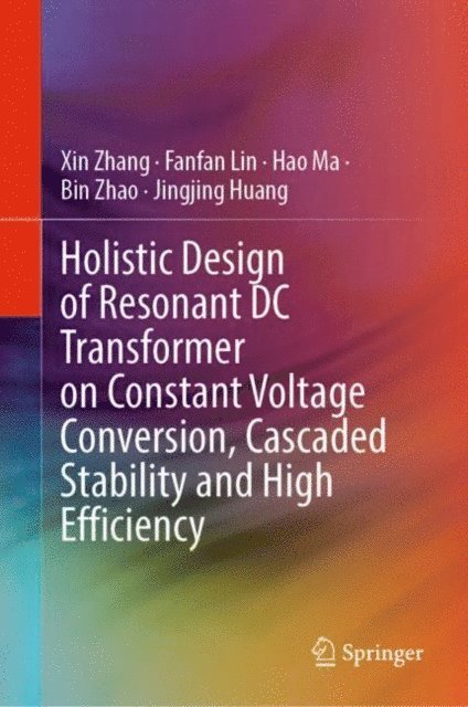 Jingjing Huang, Bin Zhao, Hao Ma, Fanfan Lin, Xin Zhang - Holistic Design of Resonant DC Transformer on Constant Voltage Conversion, Cascaded Stability and High Efficiency, E-bok