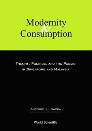 Antonio L Rappa - MODERNITY AND CONSUMPTION: THEORY, POLITICS, AND THE PUBLIC IN SINGAPORE AND MALAYSIA, Inbunden