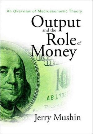 Jerry Mushin - Output And The Role Of Money: An Overview Of Macroeconomic Theory, Inbunden