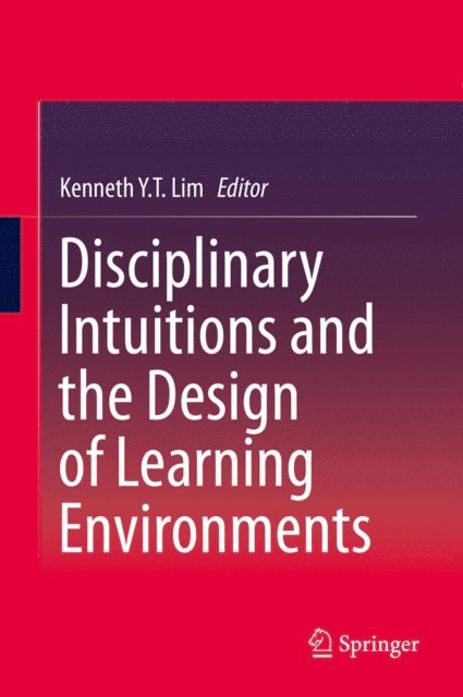 Kenneth Y. T. Lim - Disciplinary Intuitions and the Design of Learning Environments, E-bok
