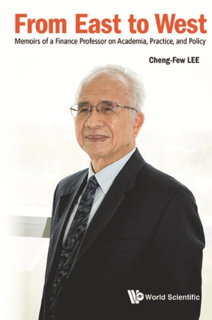 Lee Cheng Few Lee - From East To West: Memoirs Of A Finance Professor On Academia, Practice, And Policy, E-bok