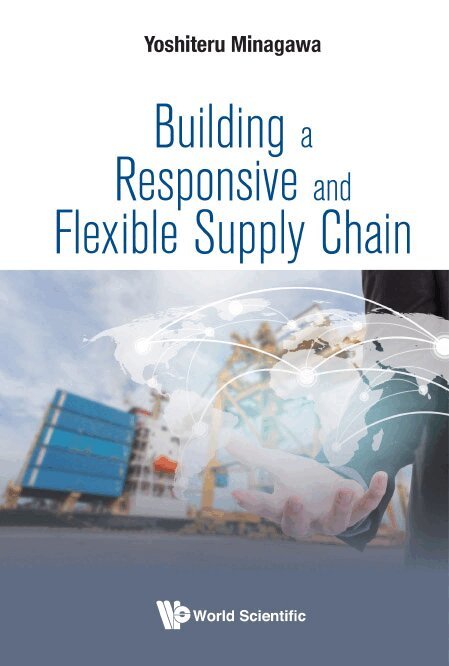 Yoshiteru Minagawa - BUILDING A RESPONSIVE AND FLEXIBLE SUPPLY CHAIN, Inbunden