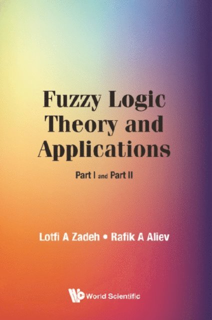 Aliev Rafik Aziz Aliev, Zadeh Lotfi A Zadeh - Fuzzy Logic Theory And Applications: Part I And Part Ii, E-bok