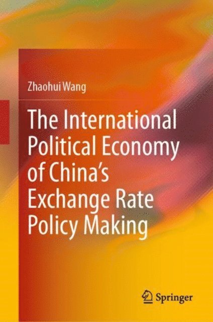 Zhaohui Wang - International Political Economy of China's Exchange Rate Policy Making, E-bok