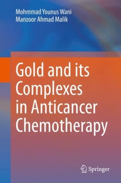 Manzoor Ahmad Malik, Mohmmad Younus Wani - Gold and its Complexes in Anticancer Chemotherapy, E-bok