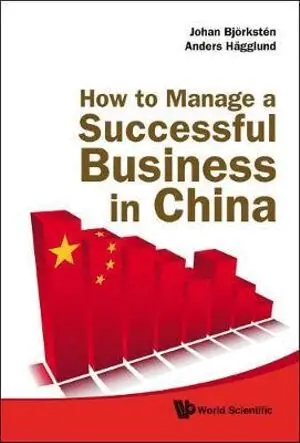 Johan Björkstén, Anders Hägglund - HOW TO MANAGE A SUCCESSFUL BUSINESS IN CHINA, Inbunden