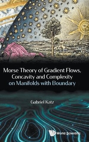 Gabriel Katz - Morse Theory Of Gradient Flows, Concavity And Complexity On Manifolds With Boundary, Inbunden