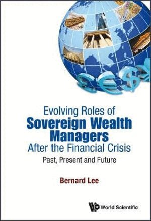 Bernard Lee - Evolving Roles Of Sovereign Wealth Managers After The Financial Crisis: Past, Present And Future, Inbunden