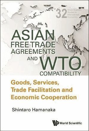 Shintaro Hamanaka - Asian Free Trade Agreements And Wto Compatibility: Goods, Services, Trade Facilitation And Economic Cooperation, Inbunden